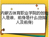 内蒙古体育职业学院的创始人是谁，前身是什么(创始人及前身)