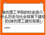 潍坊理工学院的校史简介，什么历史与社会背景下建校的(潍坊理工建校背景)