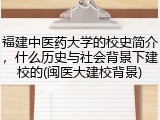 福建中医药大学的校史简介，什么历史与社会背景下建校的(闽医大建校背景)