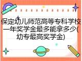保定幼儿师范高等专科学校一年奖学金最多能拿多少(幼专最高奖学金)