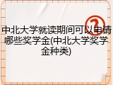 中北大学就读期间可以申请哪些奖学金(中北大学奖学金种类)