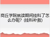 商丘学院就读期间挂科了怎么办呢？(挂科补救)