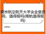 南京航空航天大学含金量量吗，值得报吗(南航值得报吗)