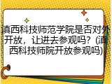 滇西科技师范学院是否对外开放，让进去参观吗？(滇西科技师院开放参观吗)