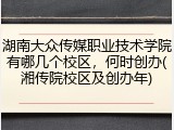 湖南大众传媒职业技术学院有哪几个校区，何时创办(湘传院校区及创办年)
