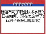 新疆石河子职业技术学院的口碑如何，现在怎么样了(石河子职院口碑现状)