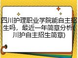 四川护理职业学院能自主招生吗，最近一年简章分析(川护自主招生简章)