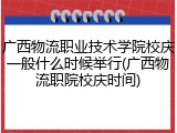 广西物流职业技术学院校庆一般什么时候举行(广西物流职院校庆时间)