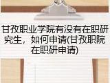 甘孜职业学院有没有在职研究生，如何申请(甘孜职院在职研申请)