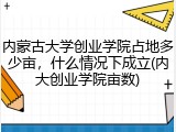 内蒙古大学创业学院占地多少亩，什么情况下成立(内大创业学院亩数)