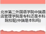 北京第二外国语学院中瑞酒店管理学院是专科还是本科院校呢(中瑞是本科吗)