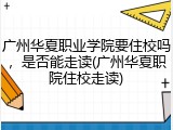 广州华夏职业学院要住校吗，是否能走读(广州华夏职院住校走读)