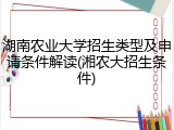 湖南农业大学招生类型及申请条件解读(湘农大招生条件)
