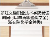 浙江交通职业技术学院就读期间可以申请哪些奖学金(浙交院奖学金种类)