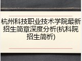杭州科技职业技术学院最新招生简章深度分析(杭科院招生简析)