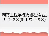 湖南工程学院有哪些专业，几个校区(湖工专业校区)