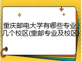 重庆邮电大学有哪些专业，几个校区(重邮专业及校区)