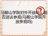 马鞍山学院对外开放吗，能否进去参观(马鞍山学院开放参观吗)