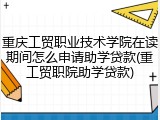 重庆工贸职业技术学院在读期间怎么申请助学贷款(重工贸职院助学贷款)