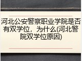 河北公安警察职业学院是否有双学位，为什么(河北警院双学位原因)