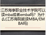 江苏海事职业技术学院可以读mba或者emba吗？为什么(江苏海院能读MBA/EMBA吗)