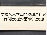 安徽艺术学院的校训是什么,有何历史(安艺校训历史)
