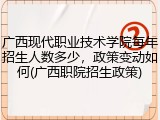 广西现代职业技术学院每年招生人数多少，政策变动如何(广西职院招生政策)