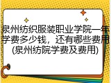 泉州纺织服装职业学院一年学费多少钱，还有哪些费用(泉州纺院学费及费用)