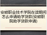 安顺职业技术学院在读期间怎么申请助学贷款(安顺职院助学贷款申请)