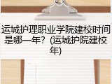 运城护理职业学院建校时间是哪一年？(运城护院建校年)