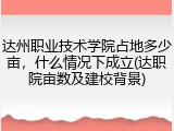 达州职业技术学院占地多少亩，什么情况下成立(达职院亩数及建校背景)
