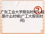 广东工业大学报名时间一般是什么时候(广工大报名时间)
