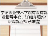 宁德职业技术学院有没有就业指导中心，详细介绍(宁职院就业指导详情)