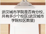武汉城市学院是否有分校，共有多少个校区(武汉城市学院校区数量)