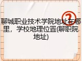 聊城职业技术学院地址在哪里，学校地理位置(聊职院地址)