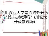 四川农业大学是否对外开放，让进去参观吗？(川农大开放参观吗)