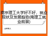 南京理工大学好不好，就业现状及发展趋势(南理工就业前景)