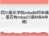 四川音乐学院mba如何申请，是否有mba(川音MBA申请)