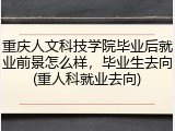 重庆人文科技学院毕业后就业前景怎么样，毕业生去向(重人科就业去向)
