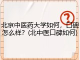 北京中医药大学如何，口碑怎么样？(北中医口碑如何)