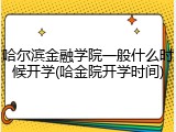 哈尔滨金融学院一般什么时候开学(哈金院开学时间)