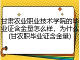 甘肃农业职业技术学院的毕业证含金量怎么样，为什么(甘农职毕业证含金量)