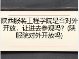 陕西服装工程学院是否对外开放，让进去参观吗？(陕服院对外开放吗)