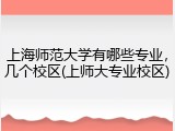 上海师范大学有哪些专业，几个校区(上师大专业校区)