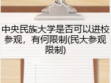 中央民族大学是否可以进校参观，有何限制(民大参观限制)