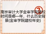 南京审计大学金审学院建校时间是哪一年，什么历史背景(金审学院建校年史)