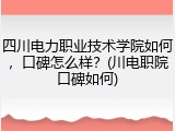 四川电力职业技术学院如何，口碑怎么样？(川电职院口碑如何)