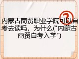 内蒙古商贸职业学院可以自考去读吗，为什么("内蒙古商贸自考入学")