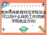 南京特殊教育师范学院毕业可以找什么样的工作(特教学院就业方向)