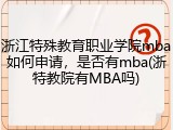 浙江特殊教育职业学院mba如何申请，是否有mba(浙特教院有MBA吗)